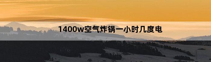 1400w空气炸锅一小时几度电