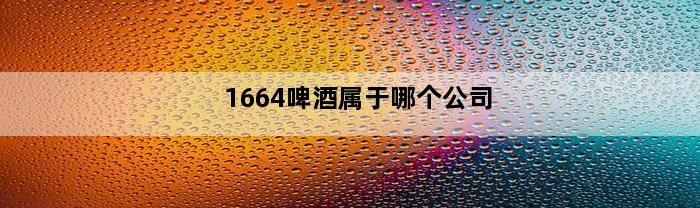 1664啤酒属于哪个公司