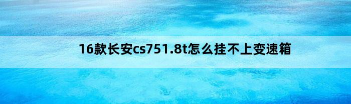 16款长安cs751.8t怎么挂不上变速箱