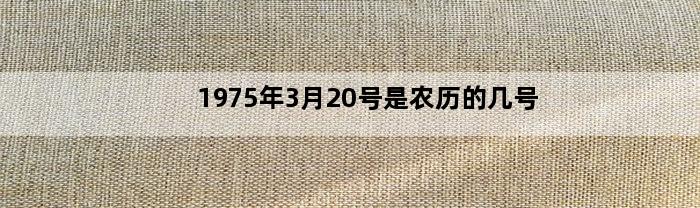 1975年3月20号是农历的几号