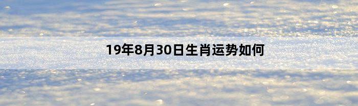 19年8月30日生肖运势如何