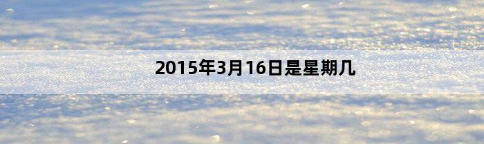 2015年3月16日是星期几