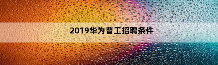 2019华为普工招聘条件