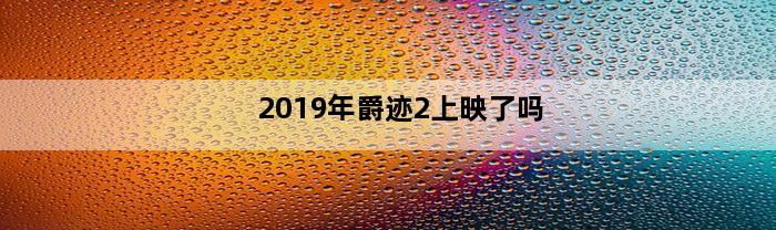 2019年爵迹2上映了吗