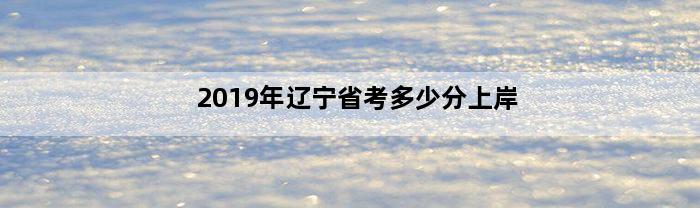 2019年辽宁省考多少分上岸