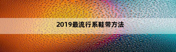 2019最流行系鞋带方法