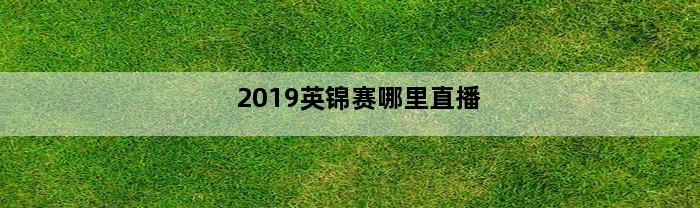 2019英锦赛哪里直播