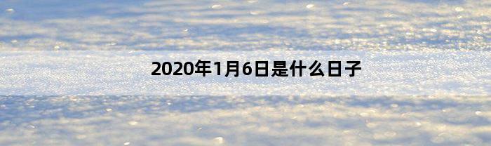 2020年1月6日是什么日子