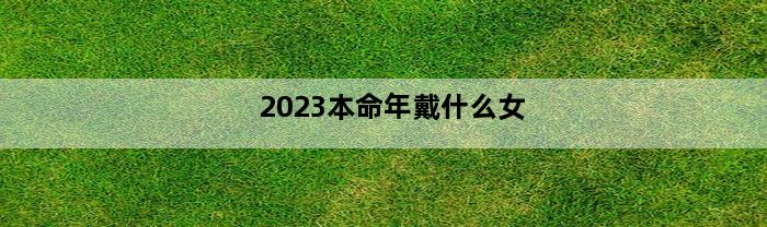 2023本命年戴什么女