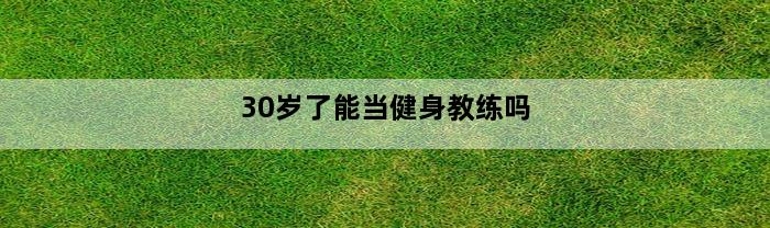 30岁了能当健身教练吗