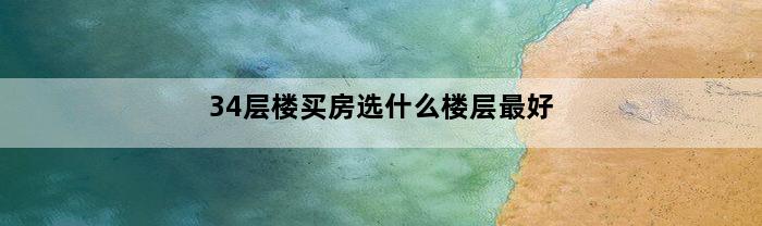 34层楼买房选什么楼层最好