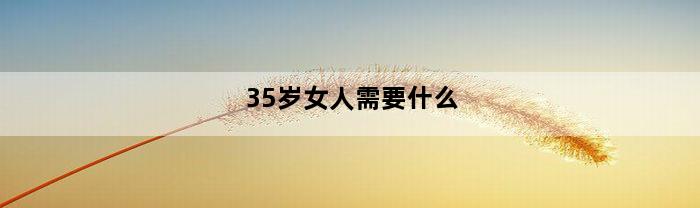 35岁女人需要什么