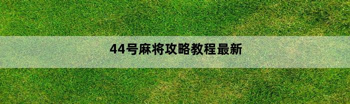 44号麻将攻略教程最新