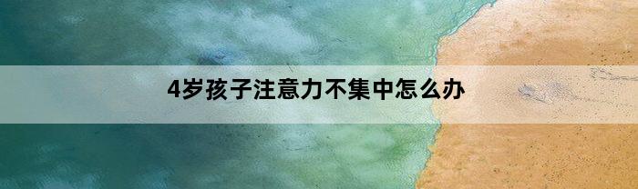 4岁孩子注意力不集中怎么办