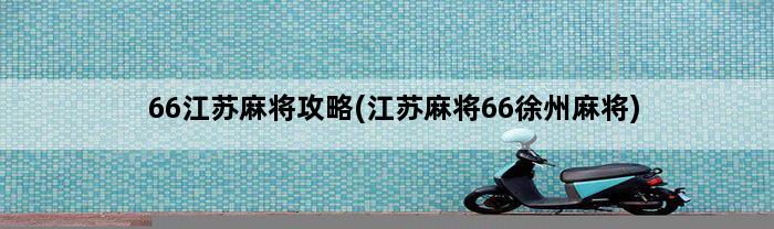 66江苏麻将攻略(江苏麻将66徐州麻将)