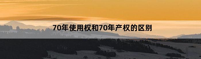 70年使用权和70年产权的区别