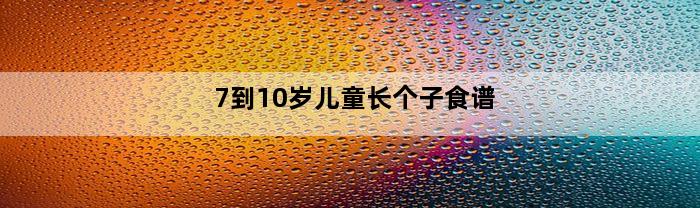 7到10岁儿童长个子食谱