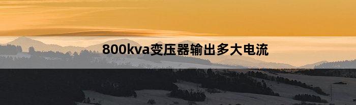 800kva变压器输出多大电流