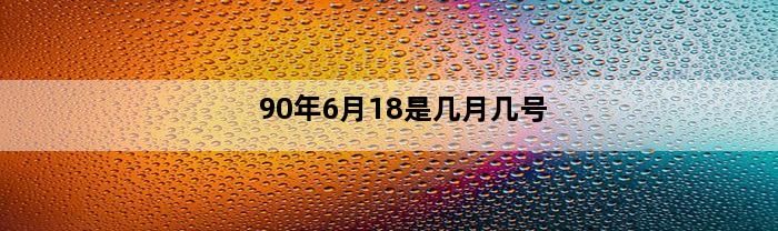 90年6月18是几月几号