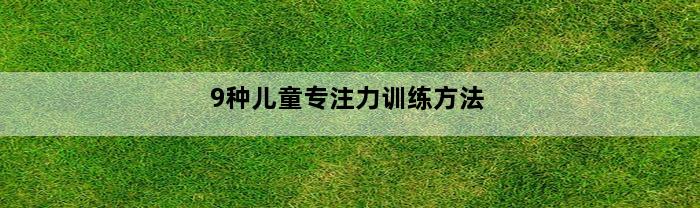 9种儿童专注力训练方法