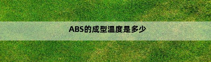 ABS的成型温度是多少