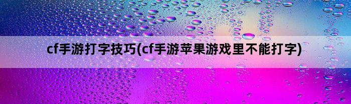 cf手游打字技巧(cf手游苹果游戏里不能打字)