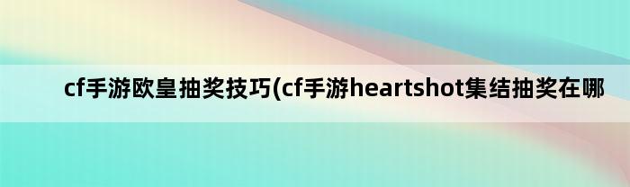 cf手游欧皇抽奖技巧(cf手游heartshot集结抽奖在哪里)