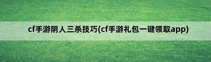 cf手游阴人三杀技巧(cf手游礼包一键领取app)