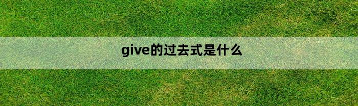 give的过去式是什么