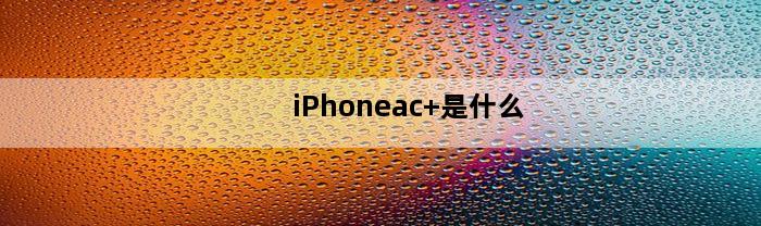 iPhoneac+是什么