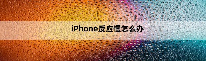 iPhone反应慢怎么办