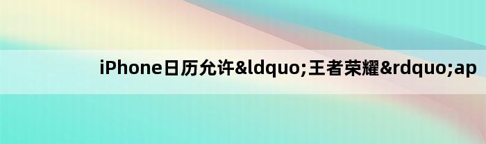 iPhone日历允许“王者荣耀”app访问