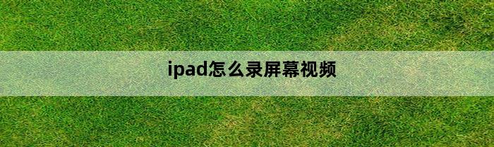 ipad怎么录屏幕视频