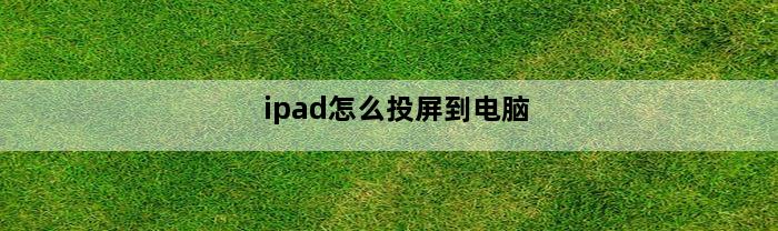 ipad怎么投屏到电脑