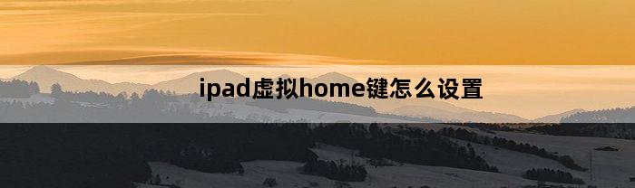 ipad虚拟home键怎么设置