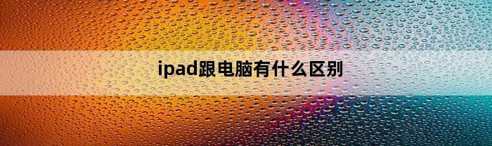 ipad跟电脑有什么区别