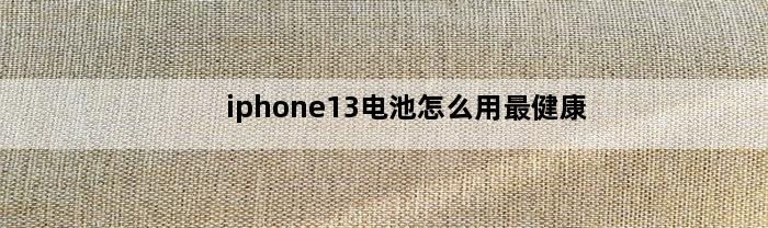 iphone13电池怎么用最健康