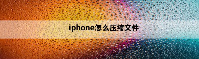 iphone怎么压缩文件