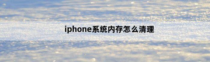 iphone系统内存怎么清理