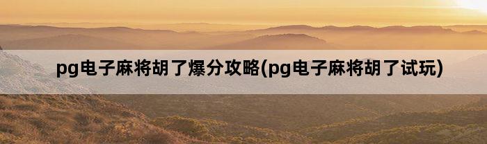 pg电子麻将胡了爆分攻略(pg电子麻将胡了试玩)