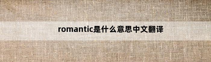 romantic是什么意思中文翻译