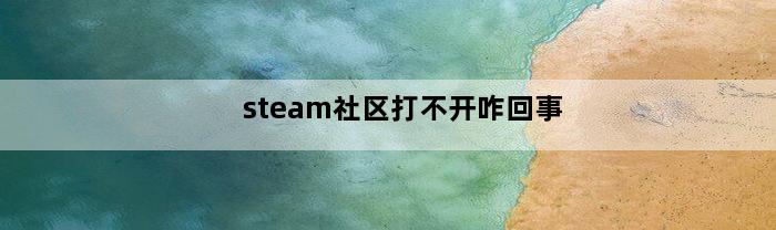 steam社区打不开咋回事