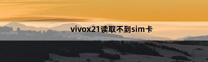 vivox21读取不到sim卡