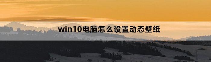 win10电脑怎么设置动态壁纸