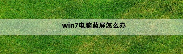 win7电脑蓝屏怎么办