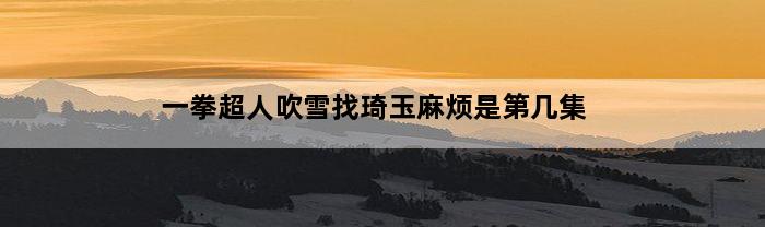 一拳超人吹雪找琦玉麻烦是第几集