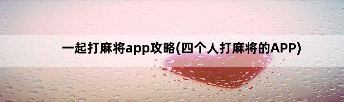 一起打麻将app攻略(四个人打麻将的APP)