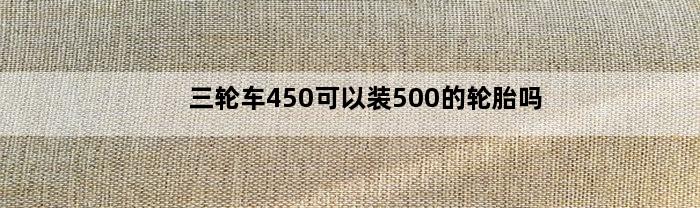 三轮车450可以装500的轮胎吗