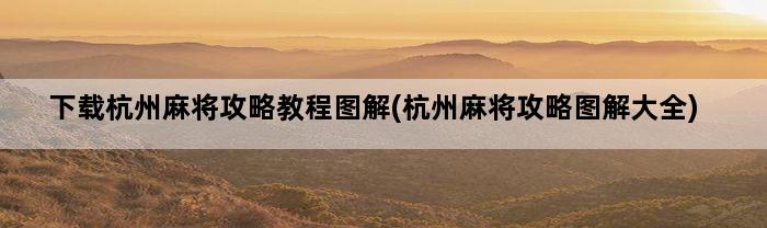 下载杭州麻将攻略教程图解(杭州麻将攻略图解大全)