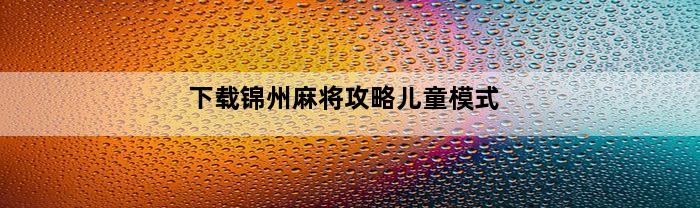 下载锦州麻将攻略儿童模式